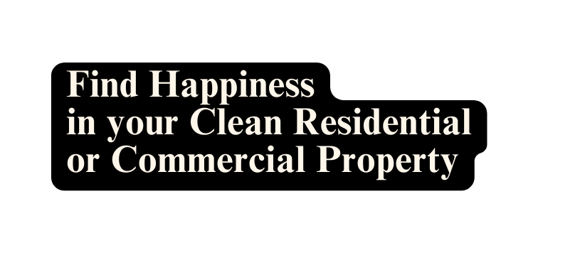 Find Happiness in your Clean Residential or Commercial Property